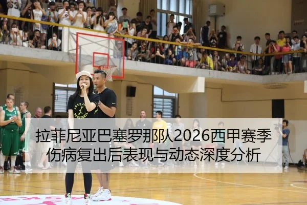 拉菲尼亚巴塞罗那队2026西甲赛季伤病复出后表现与动态深度分析
